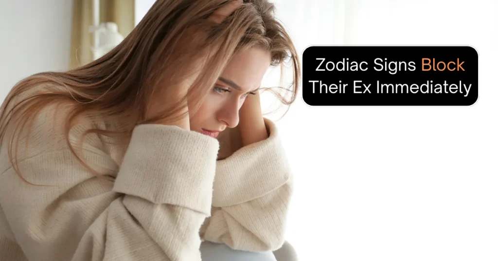Zodiac Signs Block Their Ex Immediately